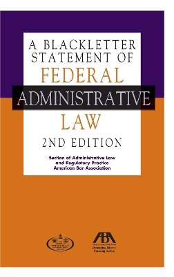 A Blackletter Statement of Federal Administrative Law, 2nd Edition - American Bar Association