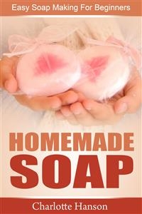 Homemade Soap: Easy Soap Making For Beginners - Charlotte Hanson