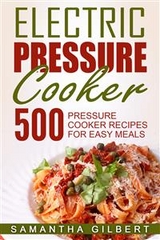Electric Pressure Cooker: 500 Pressure Cooker Recipes For Easy Meals - Samantha Gilbert