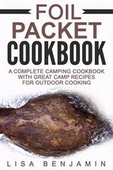 Foil Packet Cookbook: A Complete Camping Cookbook With Great Camp Recipes For Outdoor Cooking - Lisa Benjamin