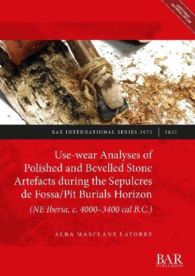 Use-wear Analyses of Polished and Bevelled Stone Artefacts during the Sepulcres de Fossa/ Pit Burials Horizon (NE Iberia, c. 4000-3400 cal B.C.) - Alba Masclans Latorre