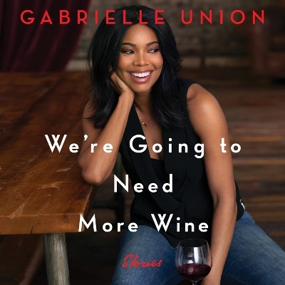 We're Going to Need More Wine: Stories That Are Funny, Complicated, and True - Gabrielle Union