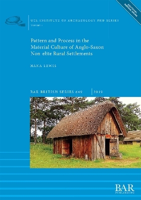 Pattern and Process in the Material Culture of Anglo-Saxon Non-elite Rural Settlements - Hana Lewis