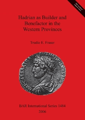Hadrian as Builder and Benefactor in the Western Provinces - Trudie E Fraser