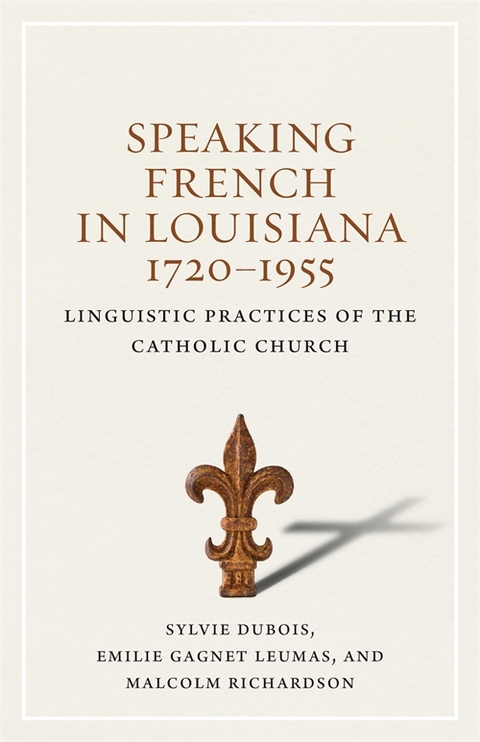 Speaking French in Louisiana, 1720-1955 - Sylvie Dubois, Emilie Gagnet Leumas, Malcolm Richardson
