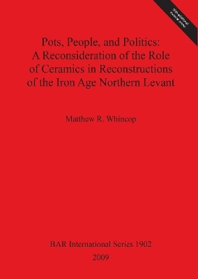 Pots People and Politics: A Reconsideration of the Role of Ceramics in Reconstructions of the Iron Age Northern Levant