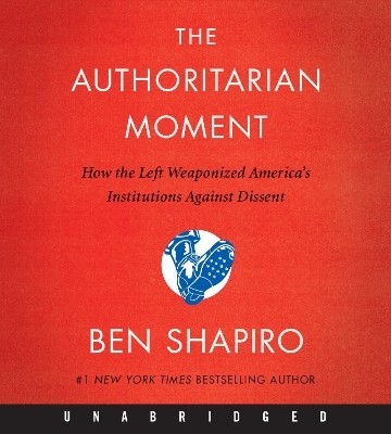 The Authoritarian Moment: How The Left Weaponized America's Institutions Against Dissent [Unabridged CD] - Ben Shapiro