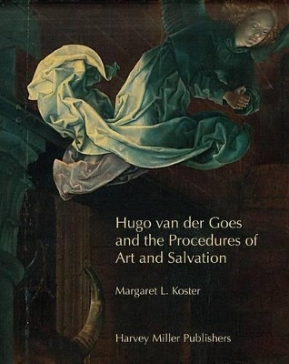 Hugo Van Der Goes and the Procedures of Art and Salvation - Margaret L Koster