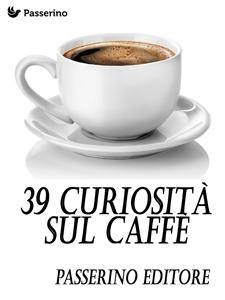 39 curiosit&agrave; sul caff&egrave; - Passerino Editore