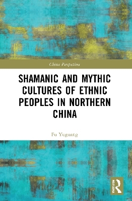 Shamanic and Mythic Cultures of Ethnic Peoples in Northern China - Fu Yuguang