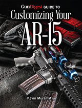 Gun Digest Guide to Customizing Your AR-15 - Kevin Muramatsu