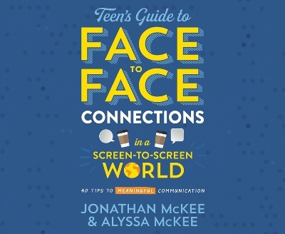The Teen's Guide to Face-To-Face Connections in a Screen-To-Screen World - Jonathan McKee, Alyssa McKee
