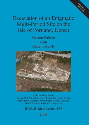 Excavation of an enigmatic multi-period site on the Isle of Portland, Dorset - Susann Palmer, Denene Reilly