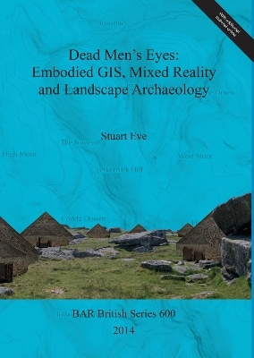 Dead Men's Eyes: Embodied GIS Mixed Reality and Landscape Archaeology - Stuart Eve