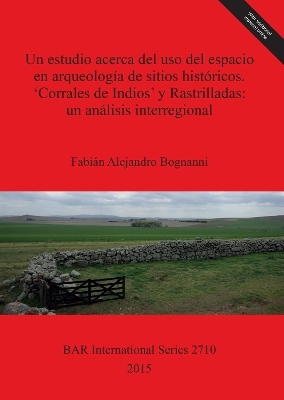 Un estudio acerca del uso del espacio en arqueología de sitios históricos. 'Corrales de Indios' y Rastrilladas: un análisis interregional - Fabián Alejandro Bognanni