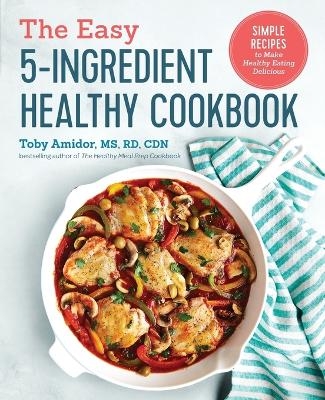 The Easy 5-Ingredient Healthy Cookbook - Toby Amidor MS CDN  RD