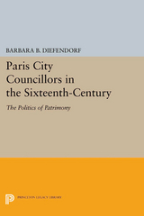 Paris City Councillors in the Sixteenth-Century - Barbara B. Diefendorf