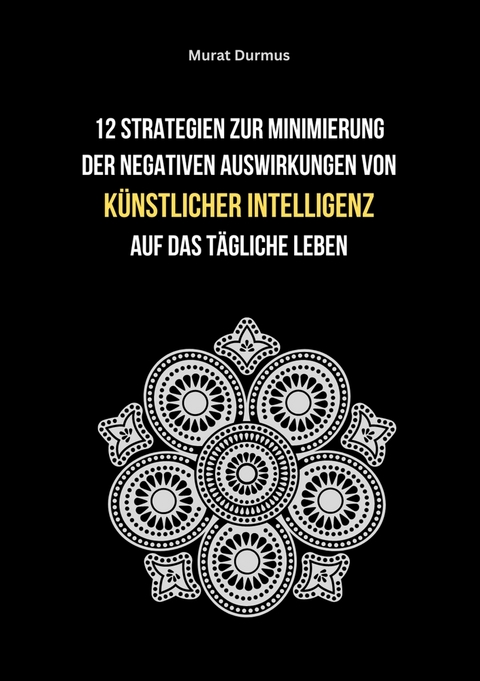 12 Strategien zur Minimierung der negativen Auswirkungen von k&uuml;nstlicher Intelligenz auf das t&auml;gliche Leben - Murat Durmus