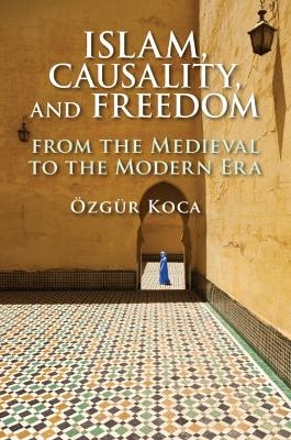 Islam, Causality, and Freedom - &Ouml;zg&uuml;r Koca