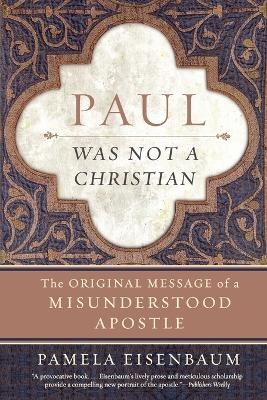 Paul Was Not a Christian: The Original Message of a Misunderstood Apostl e - Pamela Eisenbaum