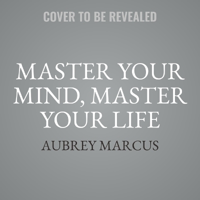 Master Your Mind, Master Your Life - Aubrey Marcus