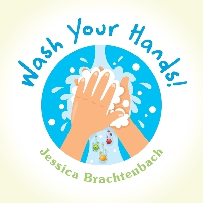 Wash Your Hands! - Jessica Brachtenbach