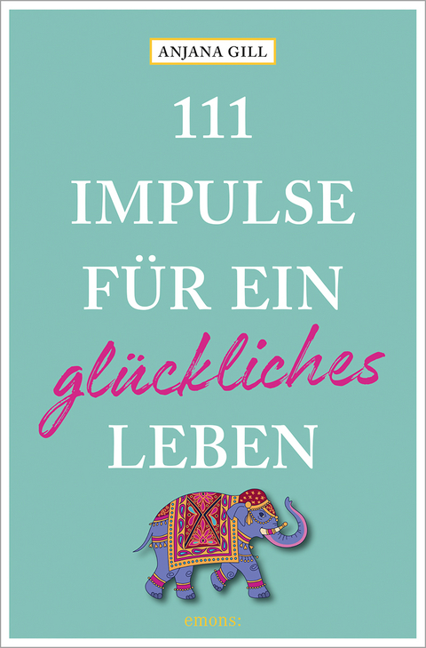 111 Impulse für ein glückliches Leben - Anjana Gill