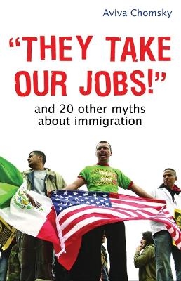 "They Take Our Jobs!" - Aviva Chomsky