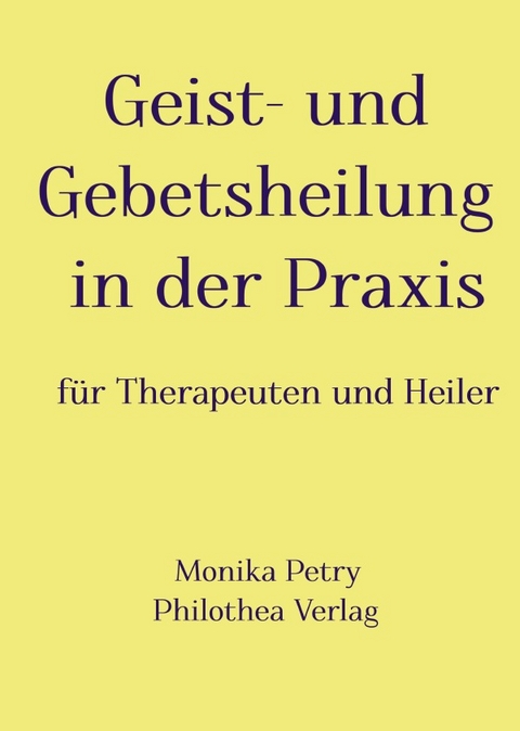 Geist- und Gebetsheilung in der Praxis f&uuml;r Therapeuten und Heiler - Monika Petry