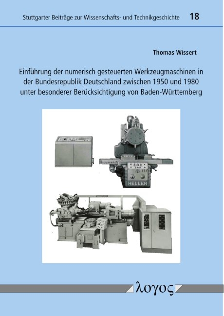 Einf&uuml;hrung der numerisch gesteuerten Werkzeugmaschinen in der Bundesrepublik Deutschland zwischen 1950 und 1980 unter besonderer Ber&uuml;cksichtigung von Baden-W&uuml;rttemberg - Thomas Wissert
