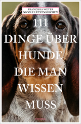 111 Dinge &uuml;ber Hunde, die man wissen muss - Franziska Weyer, Nicole L&uuml;tzenkirchen