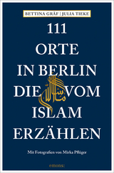 111 Orte in Berlin, die vom Islam erzählen - Bettina Gräf, Julia Tieke