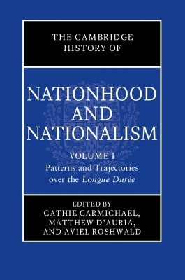 The Cambridge History of Nationhood and Nationalism: Volume 1, Patterns and Trajectories over the Longue Dur&eacute;e - 