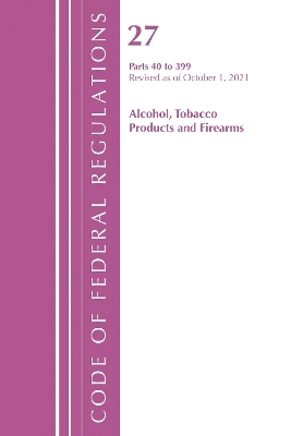 Code of Federal Regulations, Title 27 Alcohol Tobacco Products and Firearms 40-399, Revised as of April 1, 2022