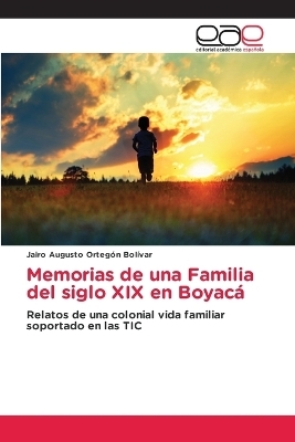 Memorias de una Familia del siglo XIX en Boyac&aacute; - Jairo Augusto Ortegon Bol&iacute;var