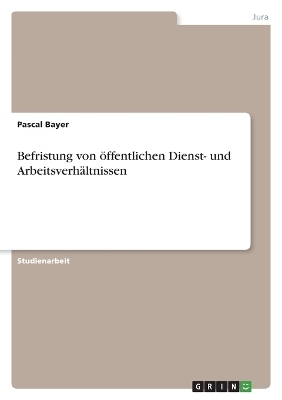Befristung von &Atilde;&para;ffentlichen Dienst- und Arbeitsverh&Atilde;&curren;ltnissen - Pascal Bayer