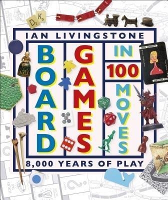 Board Games in 100 Moves - Ian Livingstone, James Wallis