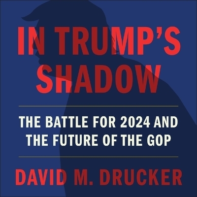 In Trump's Shadow - David M Drucker