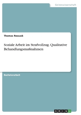 Soziale Arbeit im Strafvollzug. Qualitative Behandlungsma&Atilde;nahmen - Thomas Rossack