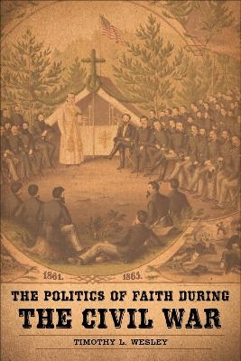 The Politics of Faith During the Civil War - Timothy L. Wesley