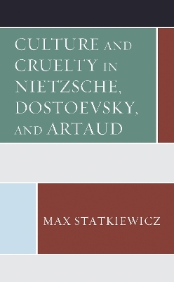 Culture and Cruelty in Nietzsche, Dostoevsky, and Artaud - Max Statkiewicz