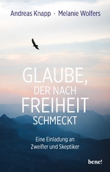 Glaube, der nach Freiheit schmeckt - Andreas Knapp, Melanie Wolfers