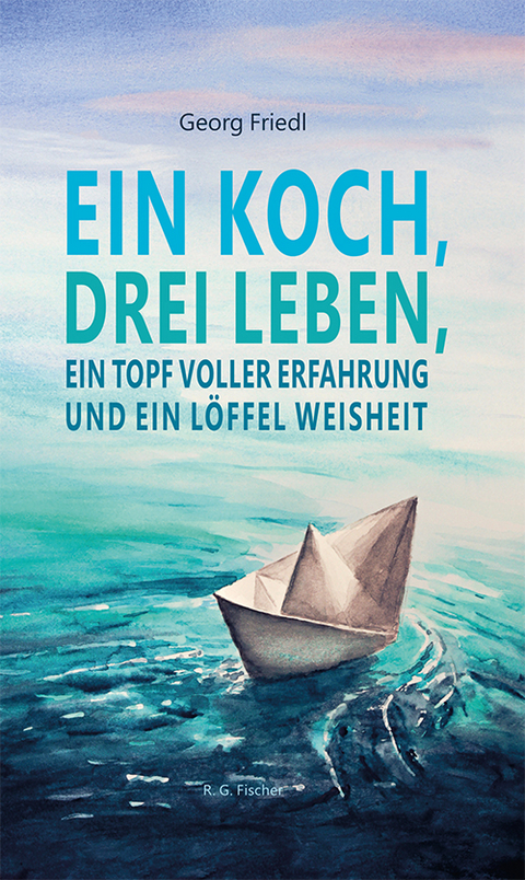 Ein Koch, drei Leben, ein Topf voller Erfahrung und ein L&ouml;ffel Weisheit - Georg Friedl