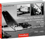 Der Gothaer Heinz Trescher als Pilot der Lastensegler DFS 230 und Gotha Go 242 von 1941&ndash;1945 - 