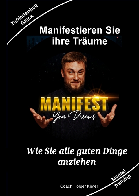 Manifestieren Sie Ihre Tr&auml;ume - das Mentaltraining um W&uuml;nsche wahr werden zu lassen - Holger Kiefer