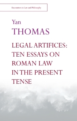 Legal Artifices: Ten Essays on Roman Law in the Present Tense - Yan Thomas