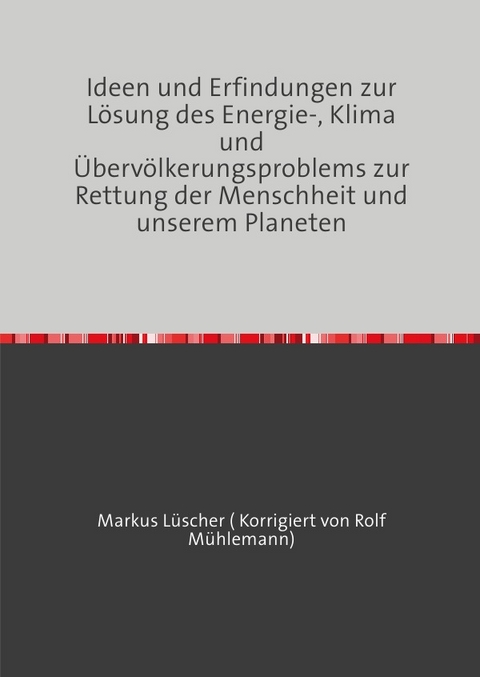 Ideen und Erfindungen zur L&ouml;sungen des Energie-, Klima und &Uuml;berv&ouml;lkerungsproblems zur Rettung der Menschheit und unserem Planeten - Markus L&uuml;scher