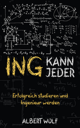 ING KANN JEDER: Erfolgreich studieren und Ingenieur werden - Albert Wolf