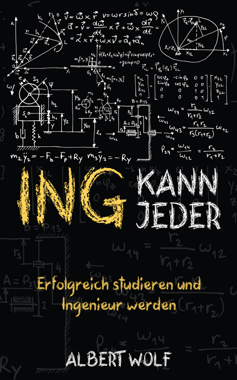 ING KANN JEDER: Erfolgreich studieren und Ingenieur werden - Albert Wolf