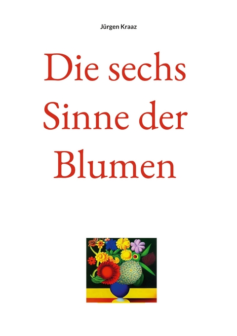 Die sechs Sinne der Blumen - J&uuml;rgen Kraaz